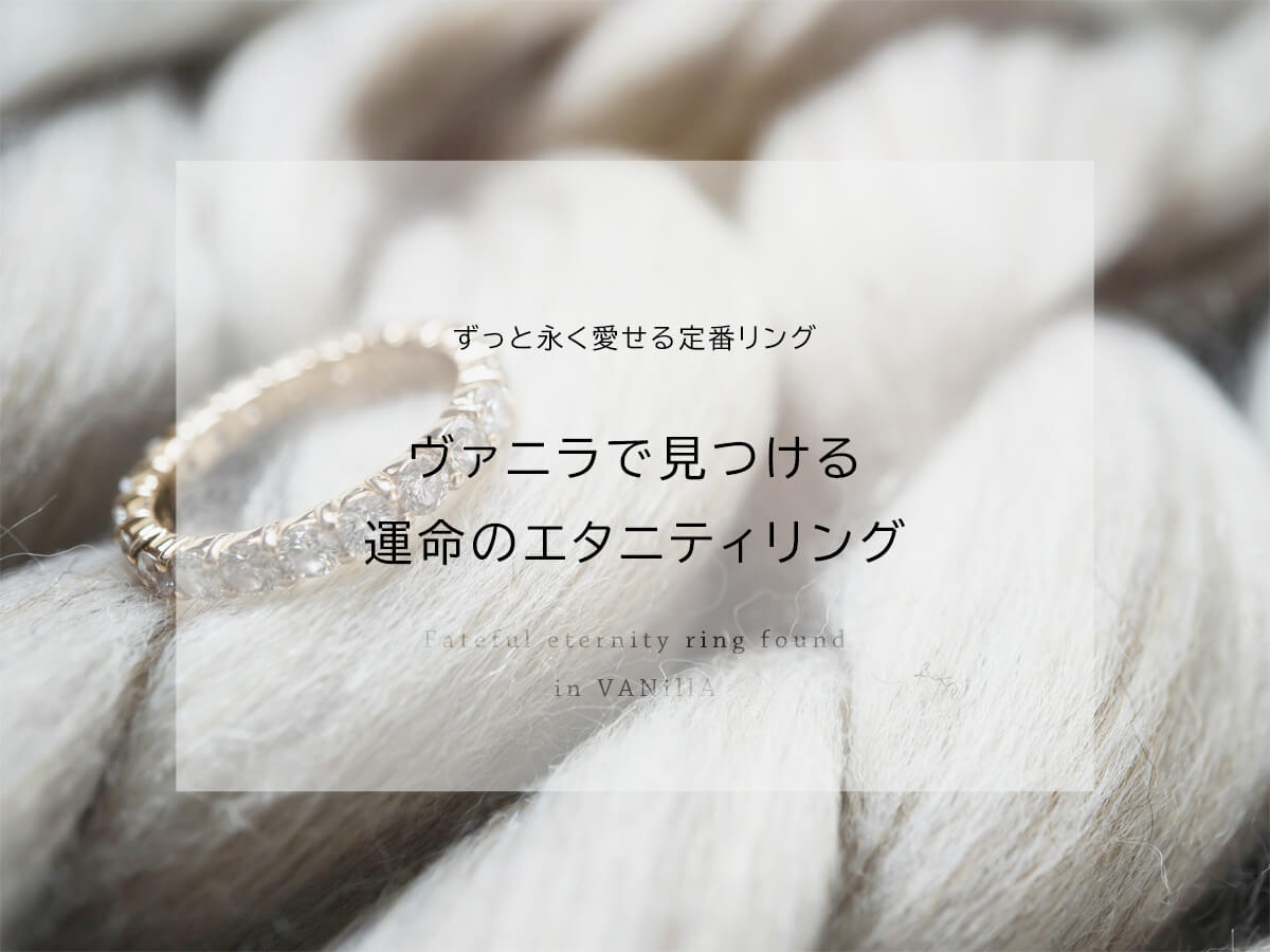 広島県広島市と広島県福山市にある中国エリア最大級の品揃えを誇るVANillA・ヴァニラ・バニラのずっと永く愛せる定番のエタニティリング