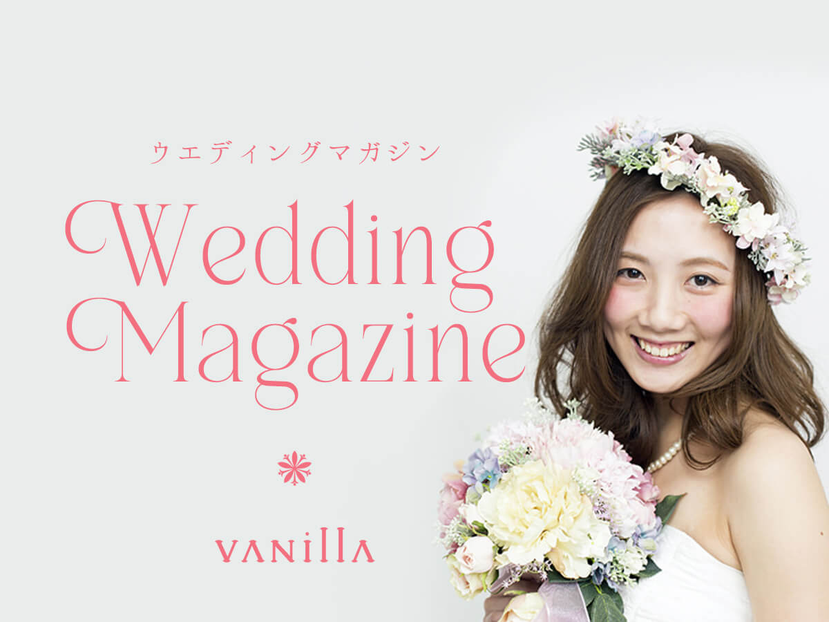 広島県広島広島市福山福山市のVANillAヴァニラの結婚にまつわる記事を特集したVANillA Wedding Magazine ヴァニラ ウエディング マガジン