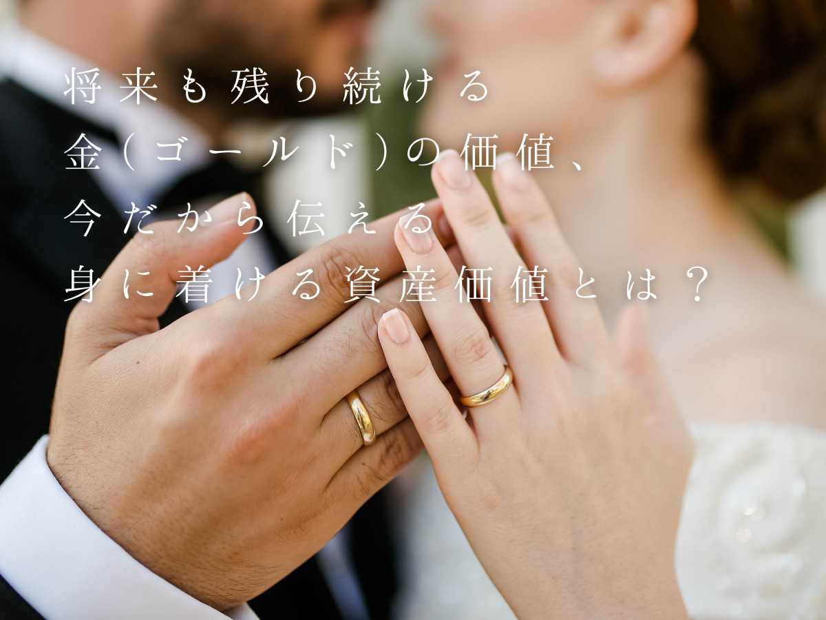 将来も残り続ける金(ゴールド)の価値、今だから伝える身に着ける資産価値とは?