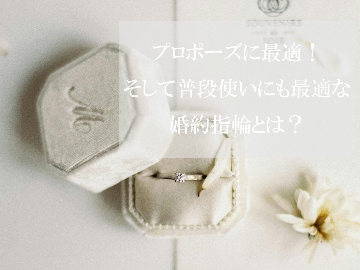 プロポーズに最適！
！普段使いできる婚約指輪とは？